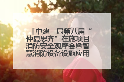 中建一局第八届“仲夏思齐”在施项目消防安全观摩会暨智慧消防设备设施应用交流会成功举办